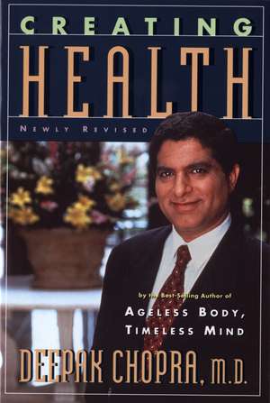 Creating Health: How to Wake Up the Body's Intelligence de M.D. Deepak Chopra