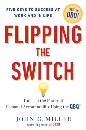 Flipping the Switch: Unleash the Power of Personal Accountability Using the Qbq! de John G. Miller