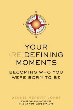 Your (Re)Defining Moments: Becoming Who You Were Born to Be de Dennis Merritt Jones