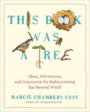 This Book Was a Tree: Ideas, Adventures, and Inspiration for Rediscovering the Natural World de Marcie Chambers Cuff