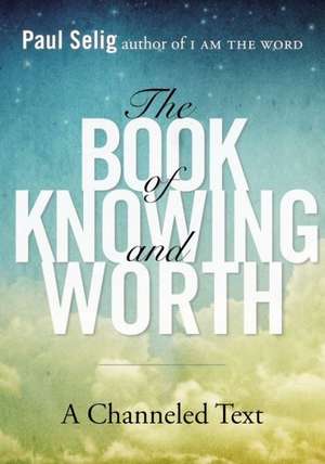 The Book of Knowing and Worth: A Channeled Text de Paul Selig