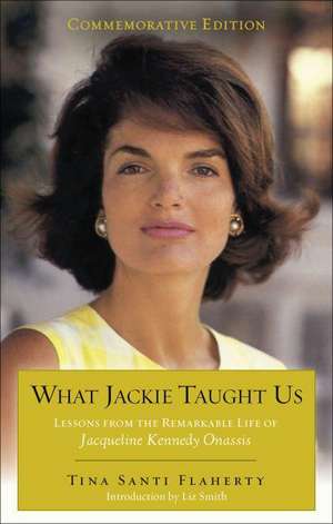 What Jackie Taught Us: Lessons from the Remarkable Life of Jacqueline Kennedy Onassis de Tina Santi Flaherty