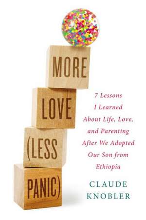 More Love, Less Panic: 7 Lessons I Learned about Life, Love, and Parenting After We Adopted Our Son from Ethiopia de Claude Knobler