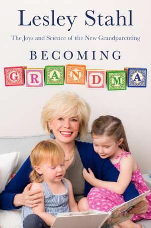 Becoming Grandma: The Joys and Science of the New Grandparenting de Lesley Stahl