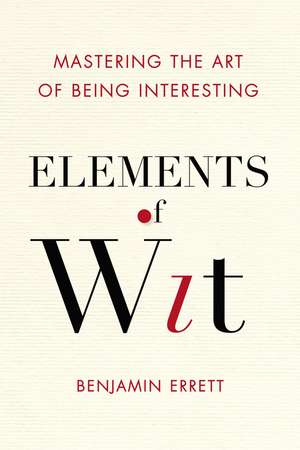 Elements of Wit: Mastering the Art of Being Interesting de Benjamin Errett