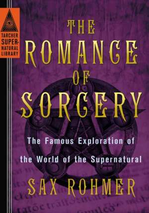 The Romance of Sorcery: The Famous Exploration of the World of the Supernatural de Sax Rohmer