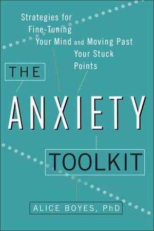 The Anxiety Toolkit: Strategies for Fine-Tuning Your Mind and Moving Past Your Stuck Points de PhD Boyes, Alice