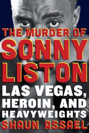 The Murder of Sonny Liston: Las Vegas, Heroin, and Heavyweights de Shaun Assael