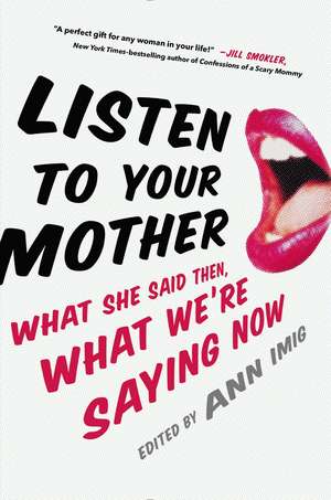 Listen to Your Mother: What She Said Then, What We're Saying Now de Ann Imig