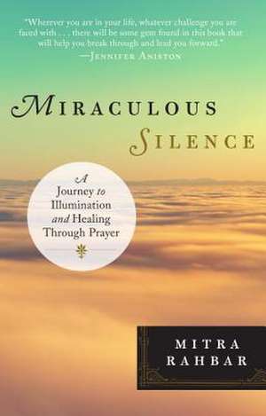 Miraculous Silence: A Journey to Illumination and Healing Through Prayer de Mitra Rahbar