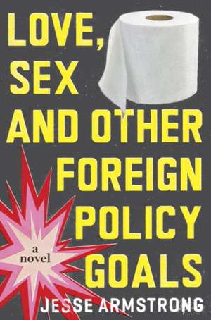 Love, Sex and Other Foreign Policy Goals de Jesse Armstrong