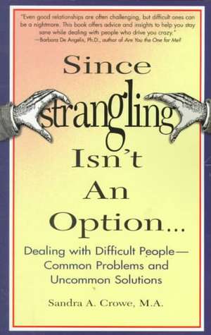 Since Strangling Isn't an Option...: Dealing with Difficult People--Common Problems and Uncommon Solutions de Sandra A. Crowe