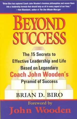 Beyond Success: The 15 Secrets to Effective Leadership and Life Based on Legendary Coach John Wooden's Pyramid of Success de Brian D. Biro