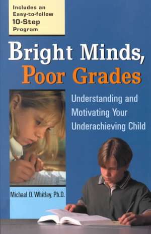 Bright Minds, Poor Grades: Understanding and Movtivating Your Underachieving Child de Michael D. Whitley