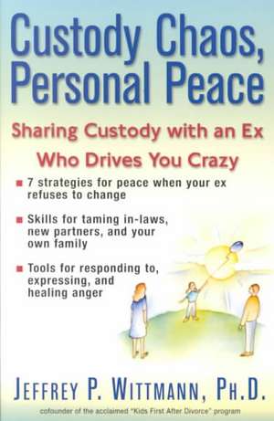 Custody Chaos, Personal Peace: Sharing Custody with an Ex Who Drives You Crazy de Jeffrey P. Wittmann