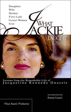 What Jackie Taught Us: Lessons from the Remarkable Life of Jacqueline Kennedy Onassis de Tina Santi Flaherty