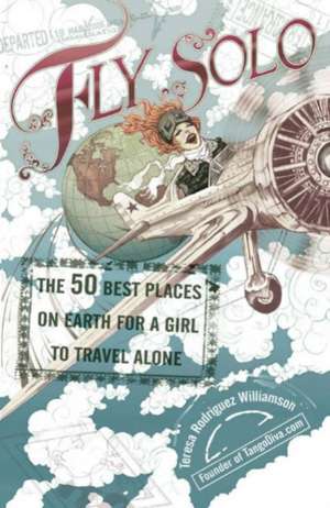 Fly Solo: The 50 Best Places on Earth for a Girl to Travel Alone de Teresa Rodriguez Williamson