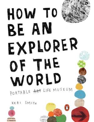 How To Be An Explorer Of The World: Portable Life Museum de Keri Smith