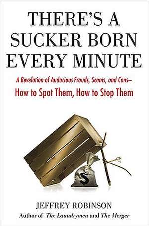 There's a Sucker Born Every Minute: A Revelation of Audacious Frauds, Scams, and Cons -- How to Spot Them, How to Stop Them de Jeffrey Robinson