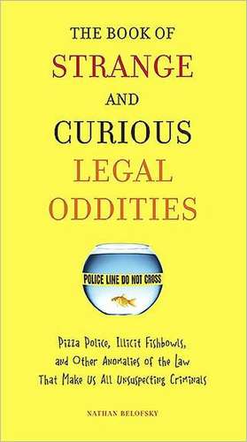 The Book of Strange and Curious Legal Oddities: Pizza Police, Illicit Fishbowls, and Other Anomalies of the Law That Make Us All Unsuspecting Criminal de Nathan Belofsky