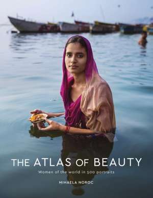 The Atlas of Beauty: Women of the World in 500 Portraits de Mihaela Noroc