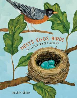 Nests, Eggs, Birds: An Illustrated Aviary de Kelsey Oseid