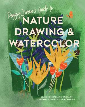 Peggy Dean′s Guide to Nature Drawing & Watercolor – Learn to Sketch, Ink, and Paint Flowers, Plants, Trees, and Animals de P Dean