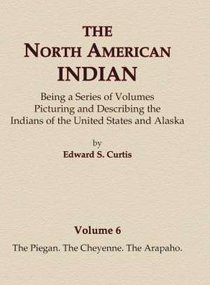 The North American Indian Volume 6 -The Piegan, The Cheyenne, The Arapaho de Edward S. Curtis