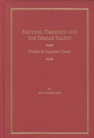 Pastoral Tradition and the Female Talent: Studies in Augustan Poetry de Ann Messenger