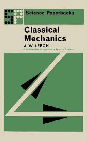 Classical Mechanics: Methuen's Monographs on Physical Subjects de J.W. Leech