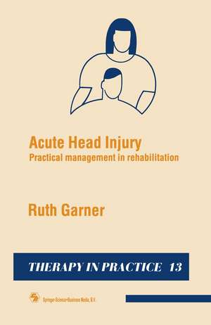 Acute Head Injury: Practical management in rehabilitation de Ruth Garner