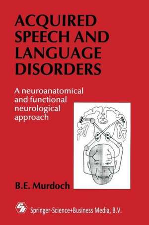 Acquired Speech and Language Disorders: A neuroanatomical and functional neurological approach de B. E. Murdoch