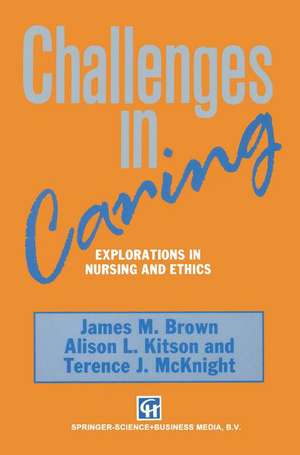 Challenges in Caring: Explorations in nursing and ethics de James M. Brown