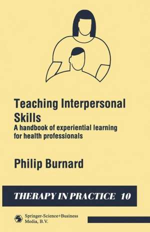 Teaching Interpersonal Skills: A handbook of experiential learning for health professionals de Philip Burnard