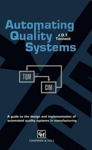 Automating Quality Systems: A Guide to the Design and Implementation of Automated Quality Systems in Manufacturing de J. D. T. Tannock