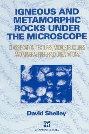 Igneous and Metamorphic Rocks under the Microscope: Classification, textures, microstructures and mineral preferred orientation de D. Shelley