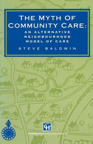 The Myth of Community Care: An alternative neighbourhood model of care de Steve Baldwin