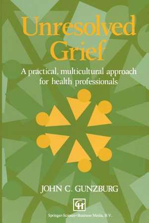 Unresolved Grief: A practical, multicultural approach for health professionals de John C. Gunzburg