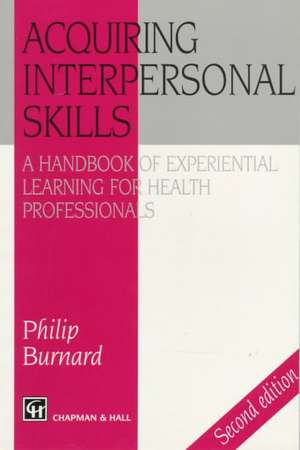 Acquiring Interpersonal Skills: A Handbook of Experiential Learning for Health Professionals de Philip Burnard