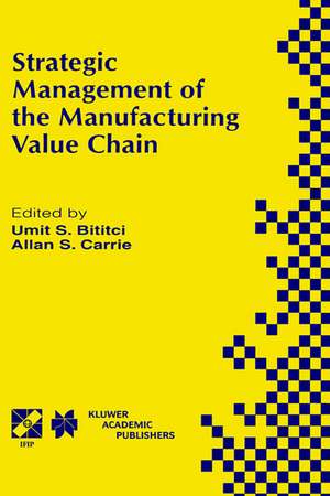 Strategic Management of the Manufacturing Value Chain: Proceedings of the International Conference of the Manufacturing Value-Chain August ‘98, Troon, Scotland, UK de Umit S. Bititci