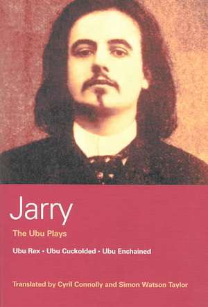 Ubu Plays: Ubu Rex; Ubu Cuckolded; Ubu Enchained; Writings on the Theatre de Alfred Jarry