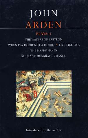 Arden Plays: 1: Waters of Babylon, When Is a Door, Live Like Pigs, Serjeant Musgrave's Dance, the Happy Haven de John Arden