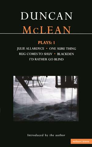 McLean Plays: 1: Julie Allardyce; Blackden; Rug Comes to Shuv; One Sure Thing; I'd Rather Go Blind de Duncan McLean