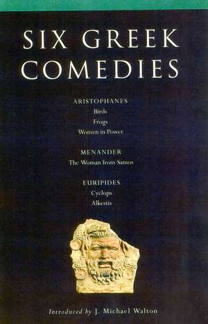 Six Classical Greek Comedies: Birds; Frogs; Women in Power; the Woman from Samos; Cyclops and Alkestis de J. Michael Walton