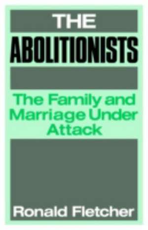 The Abolitionists: The Family and Marriage under Attack de Ronald Fletcher