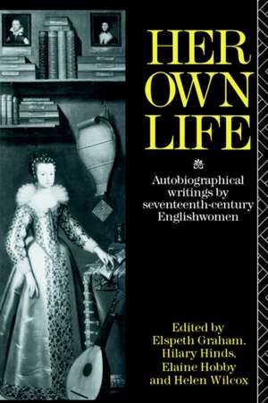 Her Own Life: Autobiographical Writings by Seventeenth-Century Englishwomen de Helen Wilcox