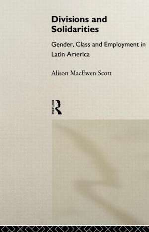 Divisions and Solidarities: Gender, Class and Employment in Latin America de Alison MacEwen Scott