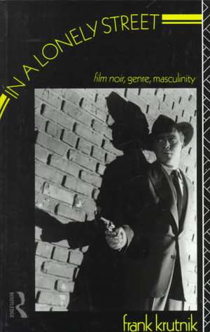 In a Lonely Street: Film Noir, Genre, Masculinity de Frank Krutnik