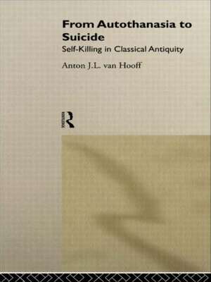 From Autothanasia to Suicide: Self-killing in Classical Antiquity de Anton J. L. van Hooff