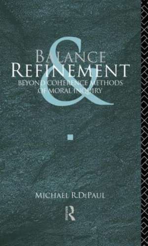 Balance and Refinement: Beyond Coherence Methods of Moral Inquiry de Michael R. DePaul